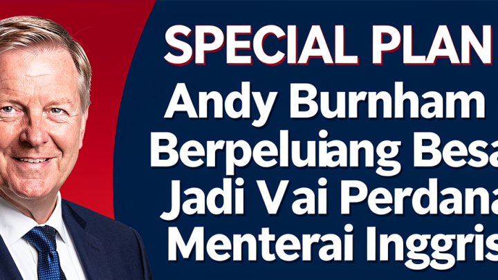 Special Plan: Andy Burnham Berpeluang Besar Jadi Perdana Menteri Inggris