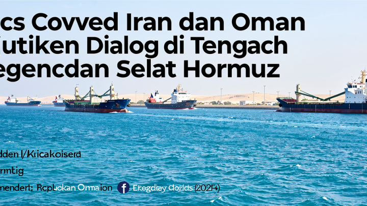Topics Covered: Iran dan Oman Lanjutkan Dialog di Tengah Ketegangan Selat Hormuz